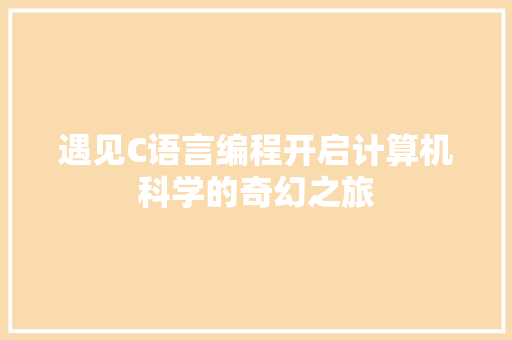 遇见C语言编程开启计算机科学的奇幻之旅