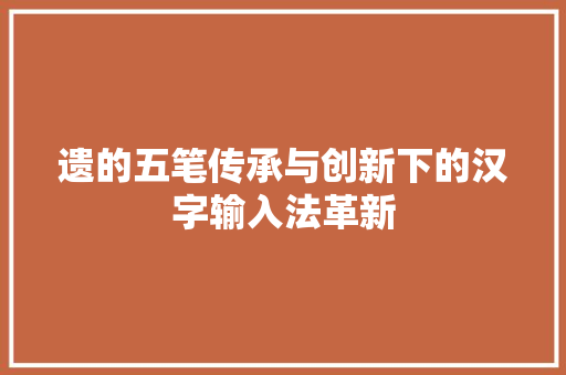 遗的五笔传承与创新下的汉字输入法革新