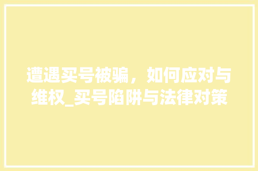 遭遇买号被骗，如何应对与维权_买号陷阱与法律对策