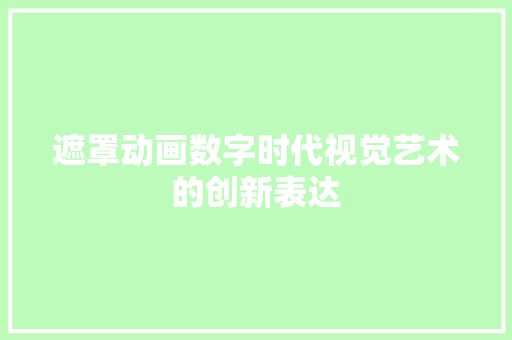 遮罩动画数字时代视觉艺术的创新表达