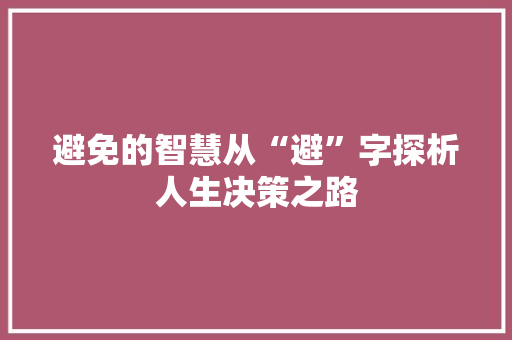 避免的智慧从“避”字探析人生决策之路