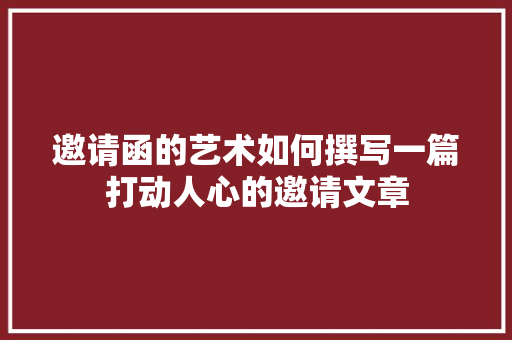 邀请函的艺术如何撰写一篇打动人心的邀请文章