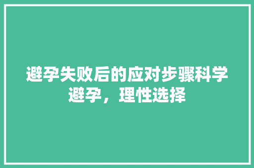 避孕失败后的应对步骤科学避孕，理性选择