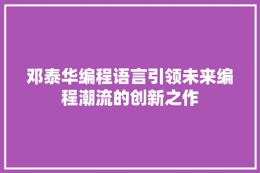 邓泰华编程语言引领未来编程潮流的创新之作