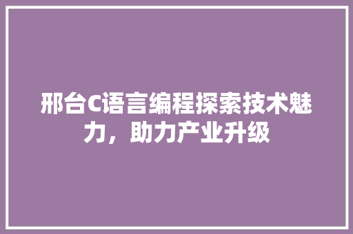 邢台C语言编程探索技术魅力，助力产业升级