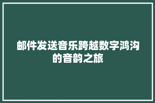 邮件发送音乐跨越数字鸿沟的音韵之旅