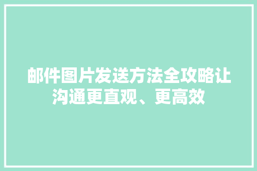 邮件图片发送方法全攻略让沟通更直观、更高效