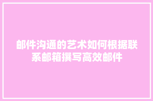 邮件沟通的艺术如何根据联系邮箱撰写高效邮件