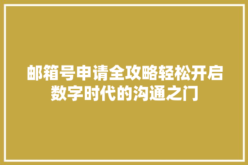 邮箱号申请全攻略轻松开启数字时代的沟通之门