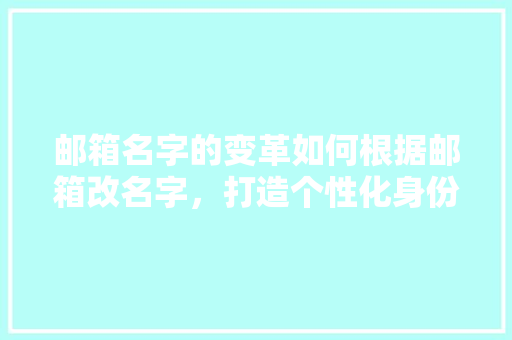 邮箱名字的变革如何根据邮箱改名字，打造个性化身份象征