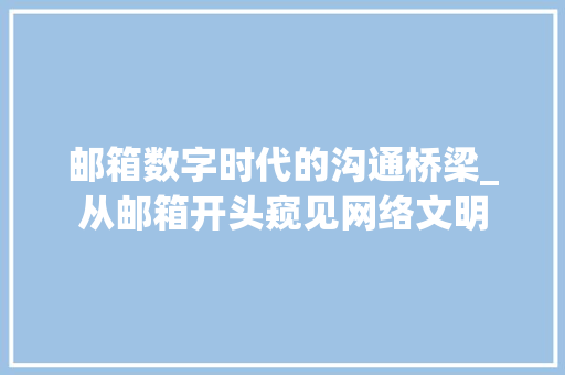 邮箱数字时代的沟通桥梁_从邮箱开头窥见网络文明