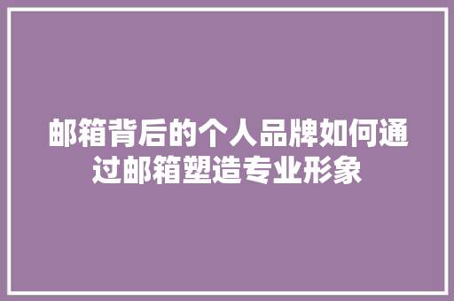 邮箱背后的个人品牌如何通过邮箱塑造专业形象