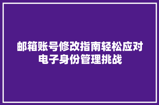 邮箱账号修改指南轻松应对电子身份管理挑战