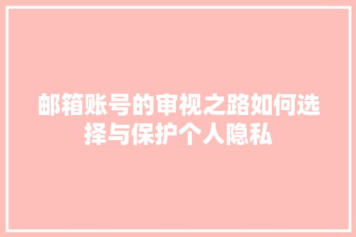 邮箱账号的审视之路如何选择与保护个人隐私