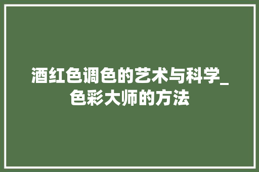 酒红色调色的艺术与科学_色彩大师的方法