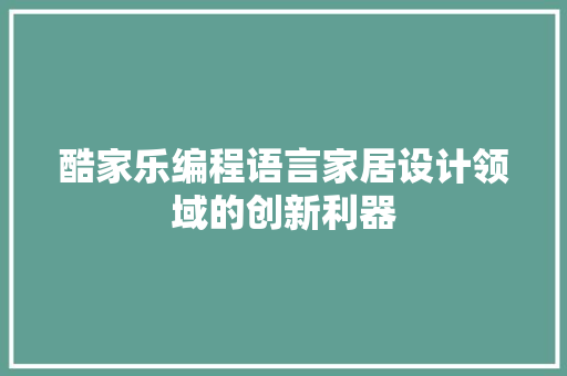 酷家乐编程语言家居设计领域的创新利器