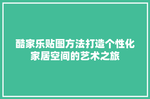 酷家乐贴图方法打造个性化家居空间的艺术之旅