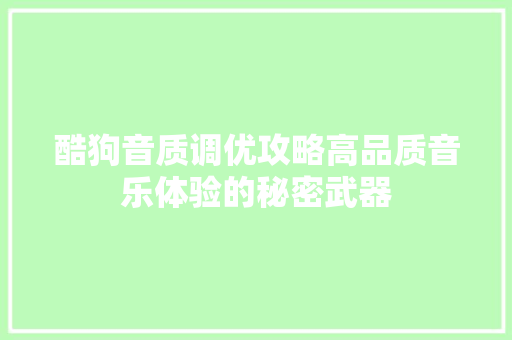 酷狗音质调优攻略高品质音乐体验的秘密武器