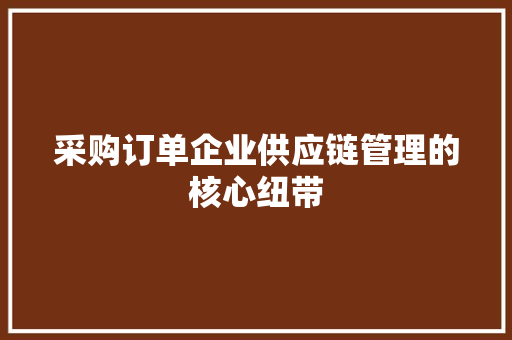 采购订单企业供应链管理的核心纽带