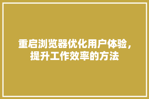 重启浏览器优化用户体验，提升工作效率的方法