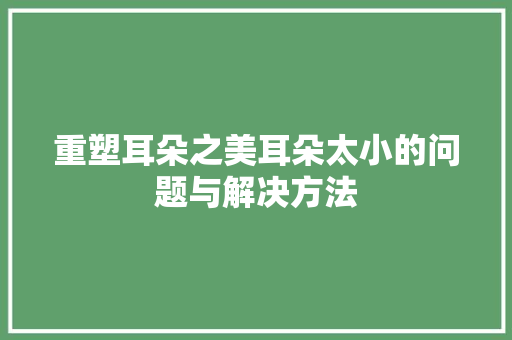 重塑耳朵之美耳朵太小的问题与解决方法