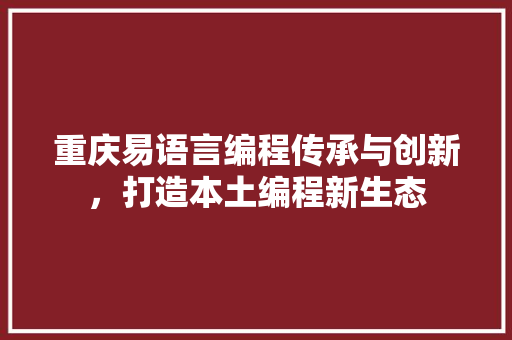 重庆易语言编程传承与创新，打造本土编程新生态