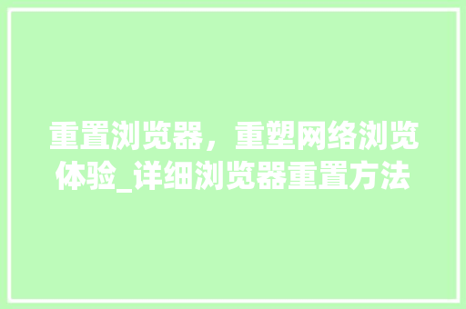 重置浏览器，重塑网络浏览体验_详细浏览器重置方法与必要性