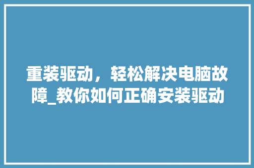 重装驱动，轻松解决电脑故障_教你如何正确安装驱动程序