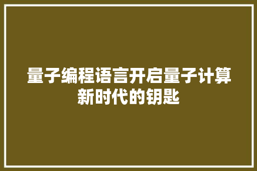 量子编程语言开启量子计算新时代的钥匙