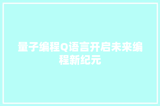 量子编程Q语言开启未来编程新纪元