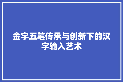 金字五笔传承与创新下的汉字输入艺术