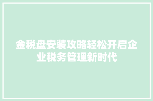 金税盘安装攻略轻松开启企业税务管理新时代