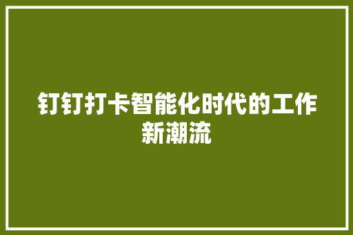 钉钉打卡智能化时代的工作新潮流