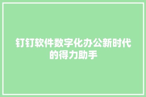 钉钉软件数字化办公新时代的得力助手