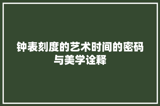 钟表刻度的艺术时间的密码与美学诠释