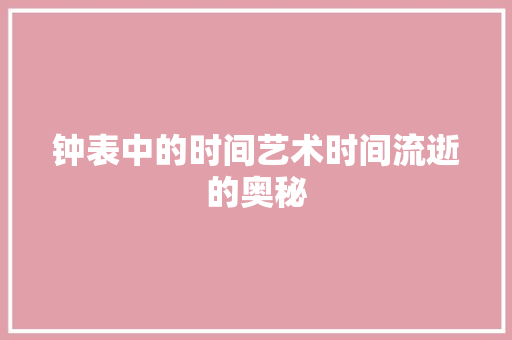 钟表中的时间艺术时间流逝的奥秘