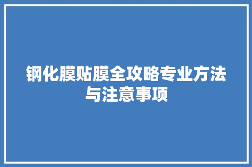 钢化膜贴膜全攻略专业方法与注意事项