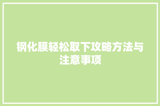 钢化膜轻松取下攻略方法与注意事项