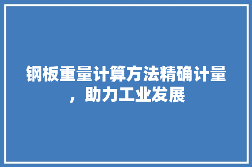 钢板重量计算方法精确计量，助力工业发展