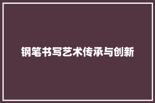 钢笔书写艺术传承与创新