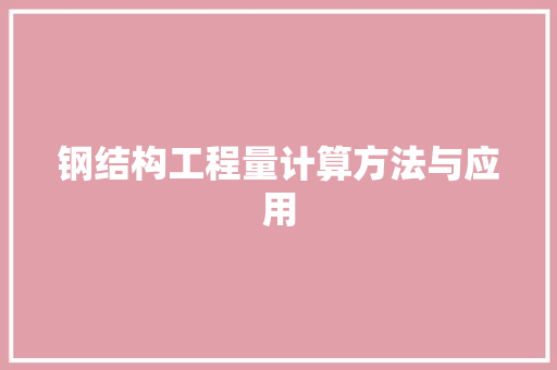 钢结构工程量计算方法与应用