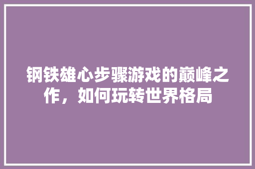 钢铁雄心步骤游戏的巅峰之作，如何玩转世界格局