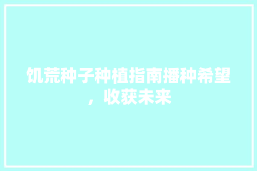 饥荒种子种植指南播种希望，收获未来