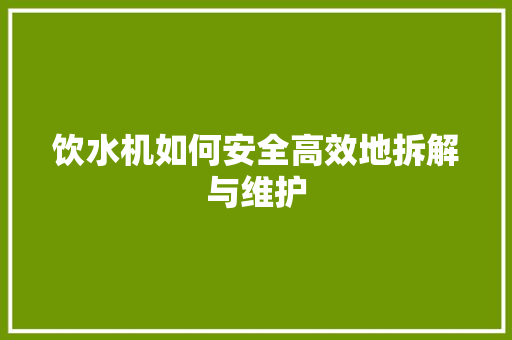 饮水机如何安全高效地拆解与维护