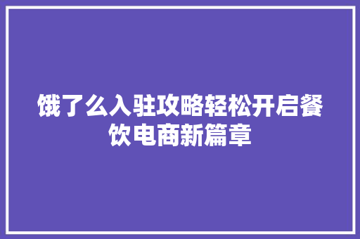 饿了么入驻攻略轻松开启餐饮电商新篇章