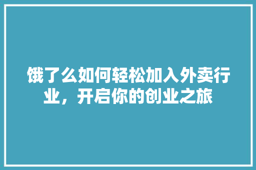 饿了么如何轻松加入外卖行业，开启你的创业之旅