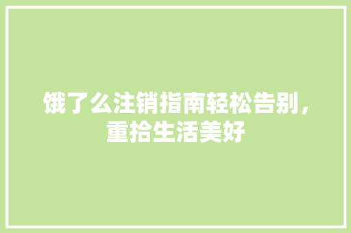 饿了么注销指南轻松告别，重拾生活美好