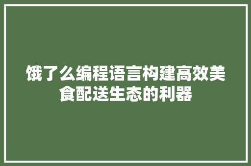 饿了么编程语言构建高效美食配送生态的利器