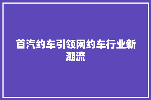 首汽约车引领网约车行业新潮流