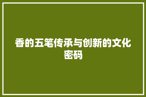 香的五笔传承与创新的文化密码